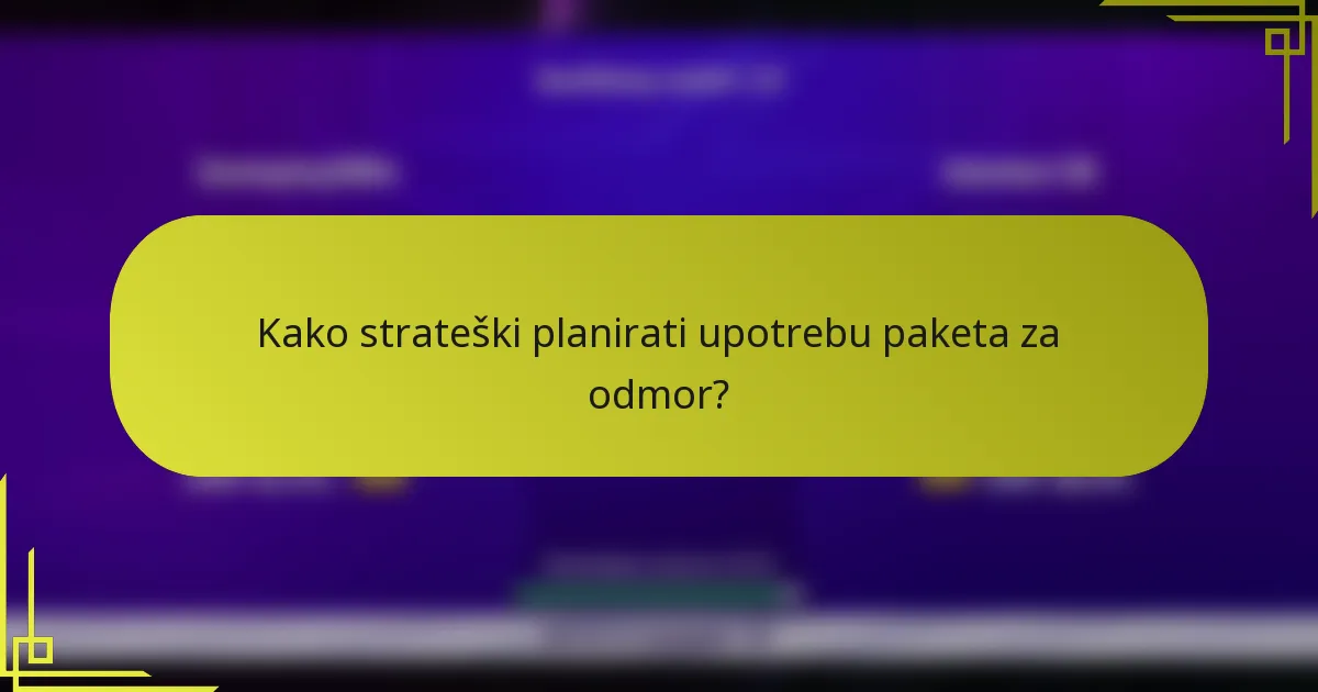 Kako strateški planirati upotrebu paketa za odmor?