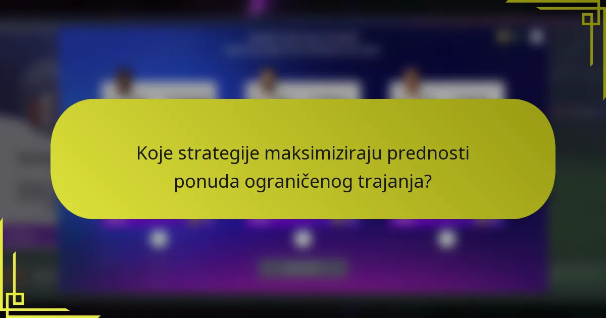 Koje strategije maksimiziraju prednosti ponuda ograničenog trajanja?