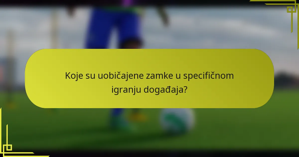 Koje su uobičajene zamke u specifičnom igranju događaja?