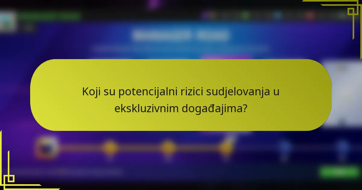Koji su potencijalni rizici sudjelovanja u ekskluzivnim događajima?